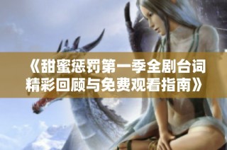 《甜蜜惩罚第一季全剧台词精彩回顾与免费观看指南》