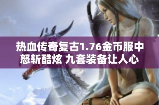 热血传奇复古1.76金币服中怒斩酷炫 九套装备让人心潮澎湃