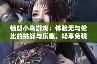 愤怒小鸟游戏：体验无与伦比的挑战与乐趣，畅享免税商品销售的双重体验