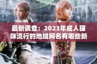 最新调查：2023年成人猫咪流行的地域网名有哪些新趋势