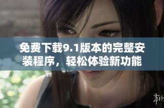 免费下载9.1版本的完整安装程序，轻松体验新功能