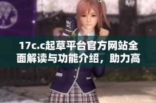 17c.c起草平台官方网站全面解读与功能介绍，助力高效文稿创作