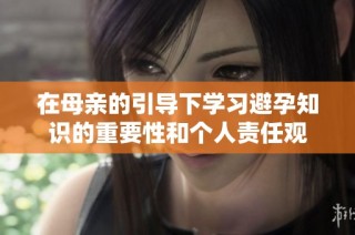 在母亲的引导下学习避孕知识的重要性和个人责任观
