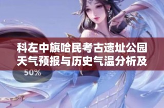 科左中旗哈民考古遗址公园天气预报与历史气温分析及旅游活动建议