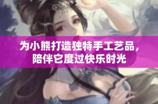 为小熊打造独特手工艺品，陪伴它度过快乐时光