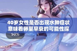 40岁女性是否出现水肿症状意味着卵巢早衰的可能性探讨