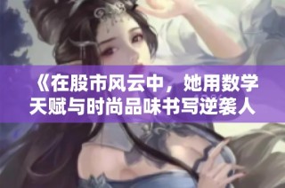 《在股市风云中，她用数学天赋与时尚品味书写逆袭人生的惊艳故事》