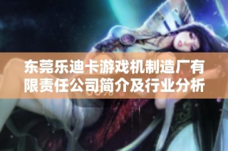 东莞乐迪卡游戏机制造厂有限责任公司简介及行业分析