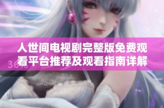 人世间电视剧完整版免费观看平台推荐及观看指南详解