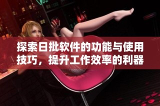 探索日批软件的功能与使用技巧，提升工作效率的利器解析