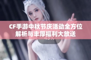 CF手游中秋节庆活动全方位解析与丰厚福利大放送