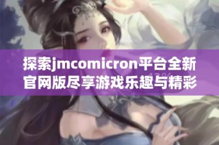 探索jmcomicron平台全新官网版尽享游戏乐趣与精彩体验