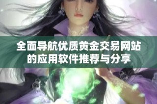 全面导航优质黄金交易网站的应用软件推荐与分享