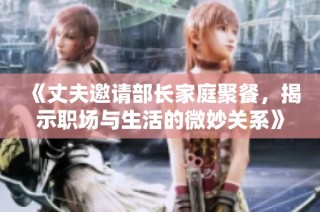 《丈夫邀请部长家庭聚餐，揭示职场与生活的微妙关系》