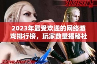 2023年最受欢迎的网络游戏排行榜，玩家数量揭秘社会动态