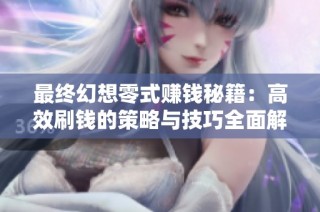 最终幻想零式赚钱秘籍：高效刷钱的策略与技巧全面解析
