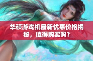 华硕游戏机最新优惠价格揭秘，值得购买吗？