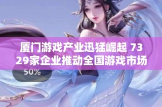厦门游戏产业迅猛崛起 7329家企业推动全国游戏市场显著成长
