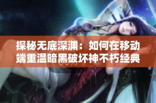 探秘无底深渊：如何在移动端重温暗黑破坏神不朽经典体验
