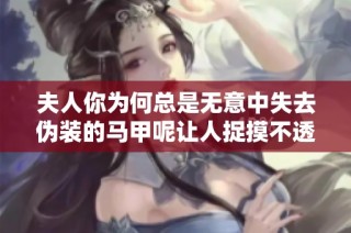 夫人你为何总是无意中失去伪装的马甲呢让人捉摸不透