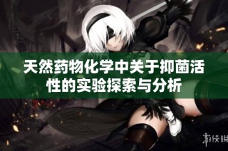 天然药物化学中关于抑菌活性的实验探索与分析