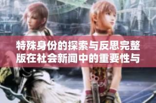 特殊身份的探索与反思完整版在社会新闻中的重要性与启示