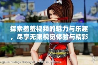 探索羞羞视频的魅力与乐趣，尽享无限视觉体验与精彩内容