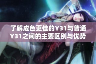 了解成色更佳的Y31与普通Y31之间的主要区别与优势分析