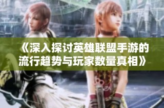 《深入探讨英雄联盟手游的流行趋势与玩家数量真相》