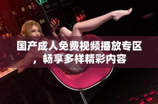 国产成人免费视频播放专区，畅享多样精彩内容