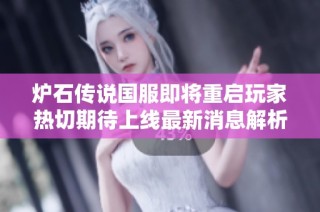 炉石传说国服即将重启玩家热切期待上线最新消息解析
