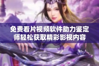 免费看片视频软件助力鉴定师轻松获取精彩影视内容
