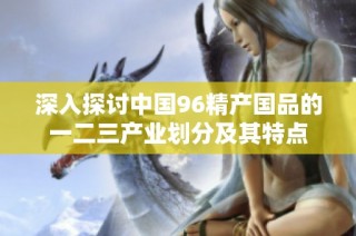 深入探讨中国96精产国品的一二三产业划分及其特点