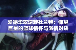 爱德华兹逆转杜兰特：仰望巨星的篮球情怀与激情对决揭秘