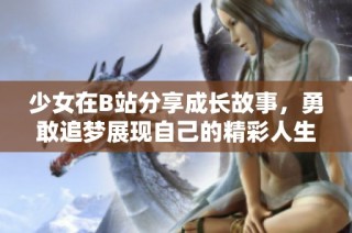 少女在B站分享成长故事，勇敢追梦展现自己的精彩人生