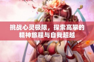 挑战心灵极限，探索高攀的精神旅程与自我超越