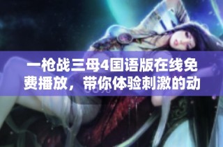 一枪战三母4国语版在线免费播放，带你体验刺激的动作情节！