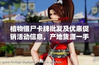 植物僵尸卡牌批发及优惠促销活动信息，产地货源一手掌握，尽在这里！