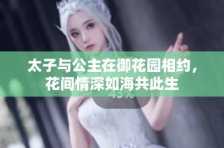 太子与公主在御花园相约，花间情深如海共此生