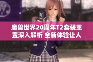 魔兽世界20周年T2套装重置深入解析 全新体验让人眼前一亮