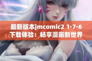 最新版本jmcomic2 1·7·6下载体验：畅享漫画新世界