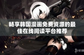 畅享韩国漫画免费资源的最佳在线阅读平台推荐
