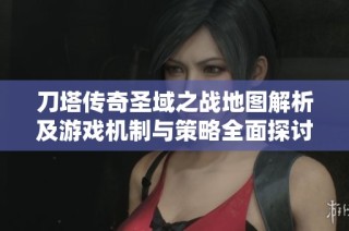 刀塔传奇圣域之战地图解析及游戏机制与策略全面探讨