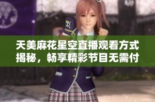 天美麻花星空直播观看方式揭秘，畅享精彩节目无需付费