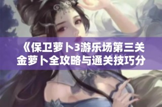 《保卫萝卜3游乐场第三关金萝卜全攻略与通关技巧分享》