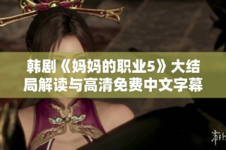 韩剧《妈妈的职业5》大结局解读与高清免费中文字幕分享