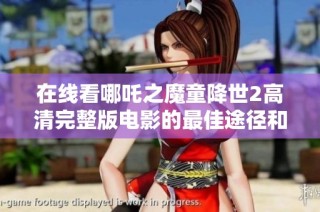 在线看哪吒之魔童降世2高清完整版电影的最佳途径和推荐分享