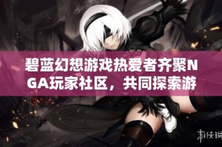 碧蓝幻想游戏热爱者齐聚NGA玩家社区，共同探索游戏精彩世界与交流心得