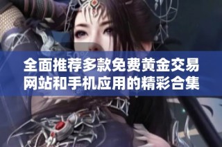 全面推荐多款免费黄金交易网站和手机应用的精彩合集