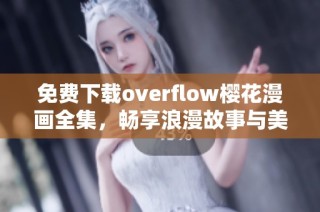 免费下载overflow樱花漫画全集，畅享浪漫故事与美丽插画